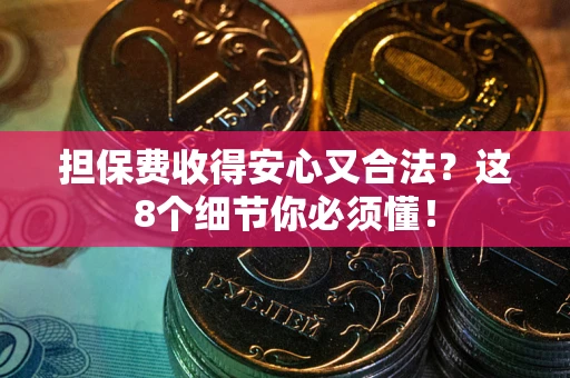 北京担保费收得安心又合法？这8个细节你必须懂！