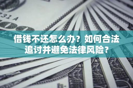 北京借钱不还怎么办？如何合法追讨并避免法律风险？