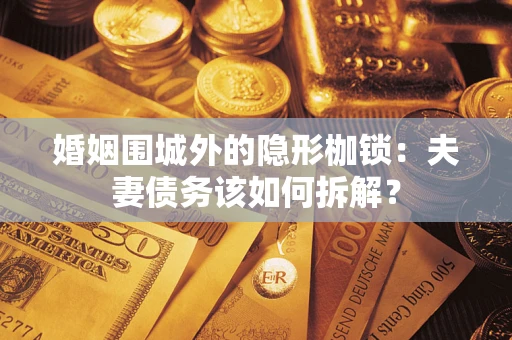 北京婚姻围城外的隐形枷锁：夫妻债务该如何拆解？