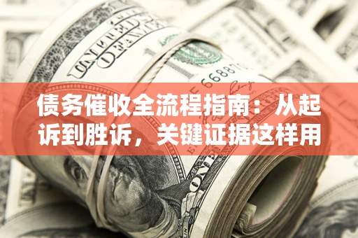 北京债务催收全流程指南：从起诉到胜诉，关键证据这样用