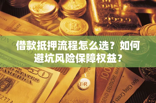 北京借款抵押流程怎么选？如何避坑风险保障权益？