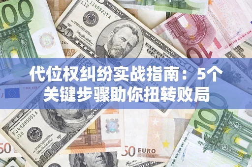 北京代位权纠纷实战指南：5个关键步骤助你扭转败局