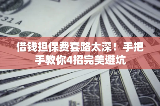 北京借钱担保费套路太深！手把手教你4招完美避坑