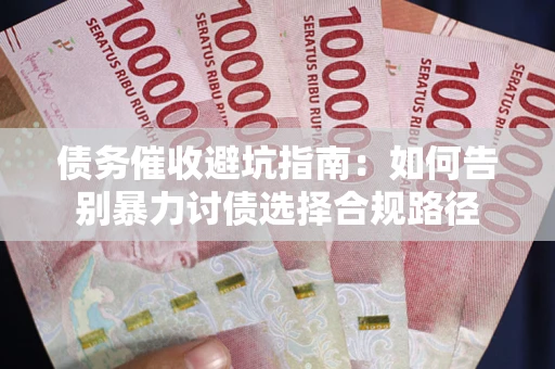 北京债务催收避坑指南：如何告别暴力讨债选择合规路径