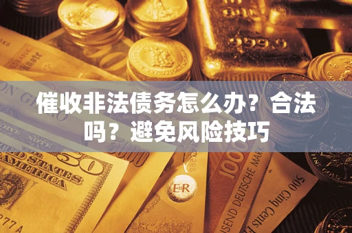 北京催收非法债务怎么办？合法吗？避免风险技巧