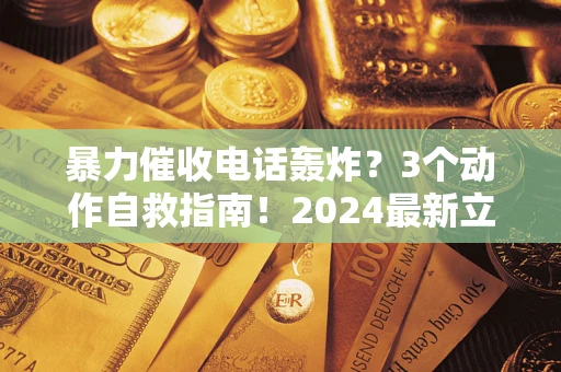 北京暴力催收电话轰炸？3个动作自救指南！2024最新立案标准全解析