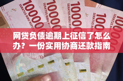 北京网贷负债逾期上征信了怎么办？一份实用协商还款指南请收好
