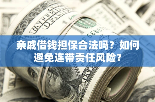 北京亲戚借钱担保合法吗？如何避免连带责任风险？
