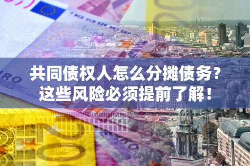 北京共同债权人怎么分摊债务？这些风险必须提前了解！