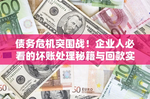 北京债务危机突围战！企业人必看的坏账处理秘籍与回款实战指南