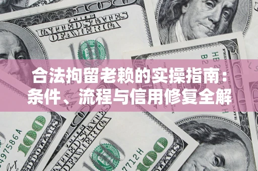 北京合法拘留老赖的实操指南:条件、流程与信用修复全解析 北京合法拘留老赖的实操指南:条件、流程与信用修复全解析