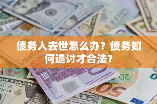 北京债务人去世怎么办？债务如何追讨才合法？