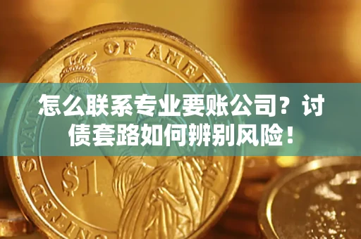 北京怎么联系专业要账公司？讨债套路如何辨别风险！