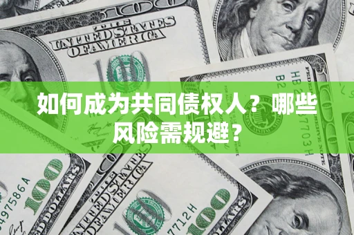 北京如何成为共同债权人？哪些风险需规避？