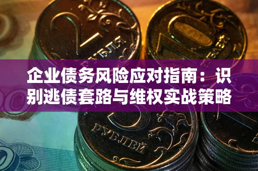北京企业债务风险应对指南：识别逃债套路与维权实战策略