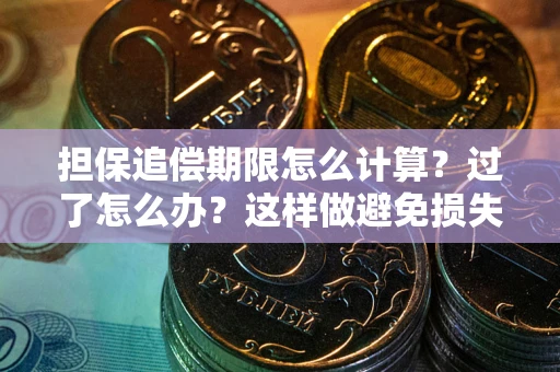 北京担保追偿期限怎么计算？过了怎么办？这样做避免损失！