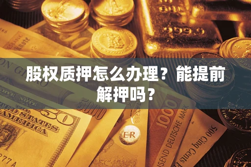 北京股权质押怎么办理？能提前解押吗？