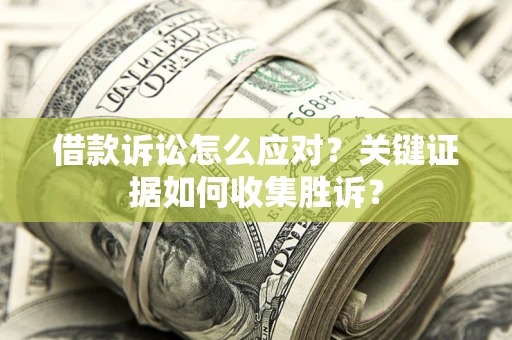 北京借款诉讼怎么应对？关键证据如何收集胜诉？
