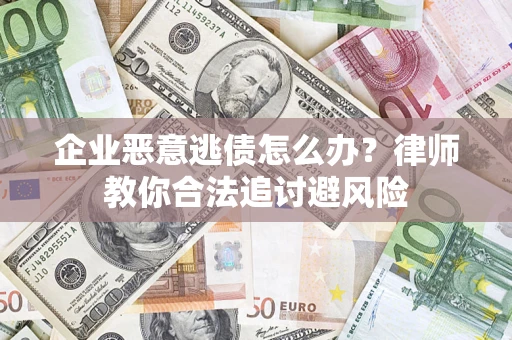 北京企业恶意逃债怎么办？律师教你合法追讨避风险