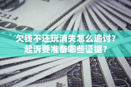 北京欠钱不还玩消失怎么追讨？起诉要准备哪些证据？