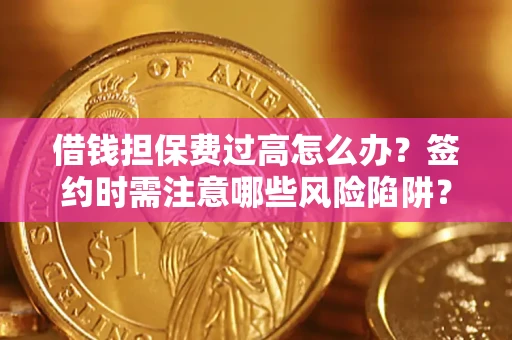 北京借钱担保费过高怎么办？签约时需注意哪些风险陷阱？