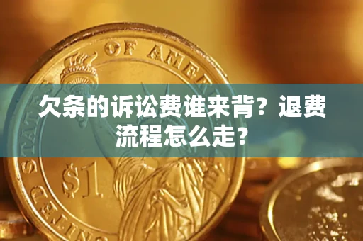 北京欠条的诉讼费谁来背？退费流程怎么走？