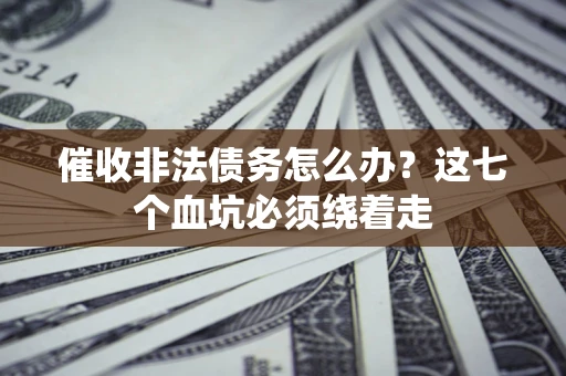 北京催收非法债务怎么办？这七个血坑必须绕着走