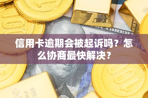 北京信用卡逾期会被起诉吗？怎么协商最快解决？