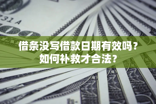 北京借条没写借款日期有效吗？如何补救才合法？