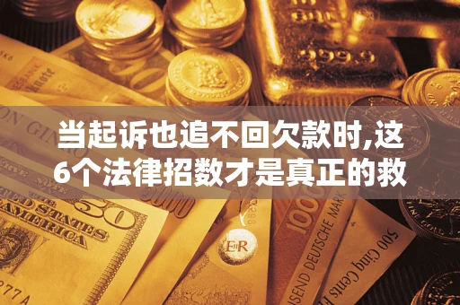 北京当起诉也追不回欠款时,这6个法律招数才是真正的救命稻草