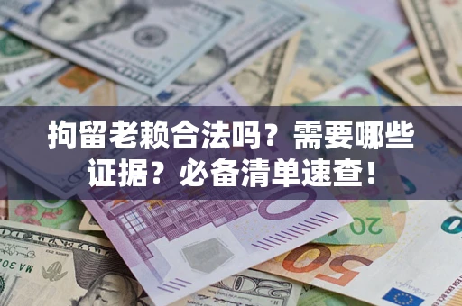 北京拘留老赖合法吗？需要哪些证据？必备清单速查！