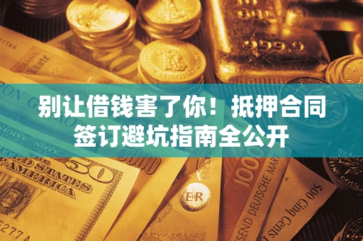 北京别让借钱害了你！抵押合同签订避坑指南全公开
