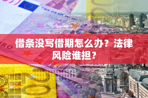 北京借条没写借期怎么办？法律风险谁担？