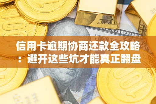 北京信用卡逾期协商还款全攻略：避开这些坑才能真正翻盘