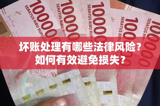 北京坏账处理有哪些法律风险？如何有效避免损失？