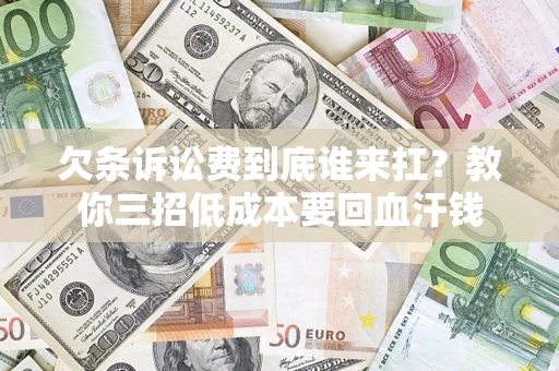 北京欠条诉讼费到底谁来扛？教你三招低成本要回血汗钱