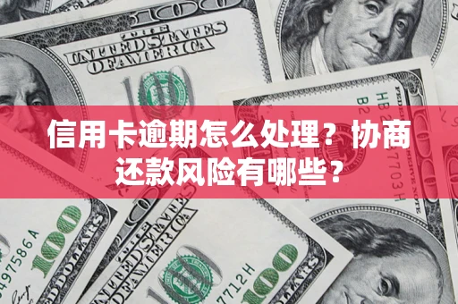 北京信用卡逾期怎么处理？协商还款风险有哪些？
